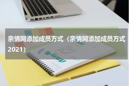 亲情网添加成员方式（亲情网添加成员方式2021）