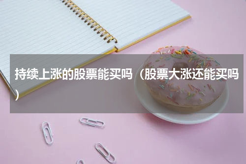 持续上涨的股票能买吗（股票大涨还能买吗）