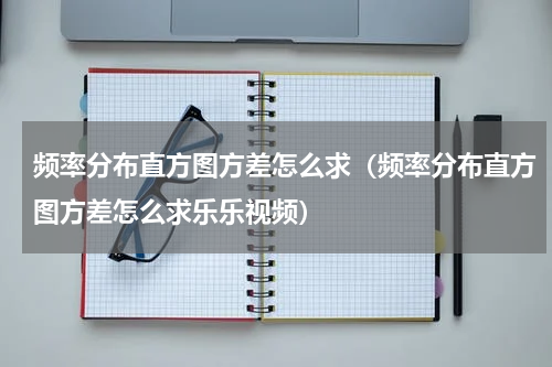 频率分布直方图方差怎么求（频率分布直方图方差怎么求乐乐视频）