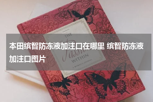 本田缤智防冻液加注口在哪里 缤智防冻液加注口图片