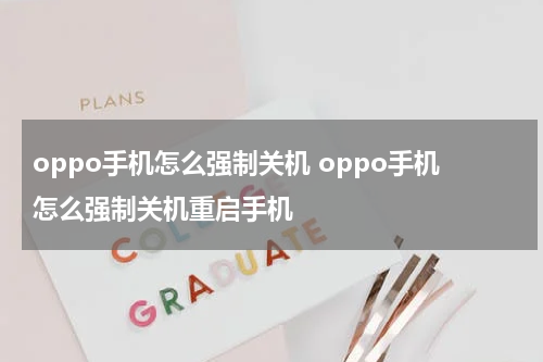 oppo手机怎么强制关机 oppo手机怎么强制关机重启手机