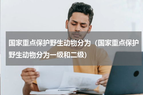 国家重点保护野生动物分为（国家重点保护野生动物分为一级和二级）