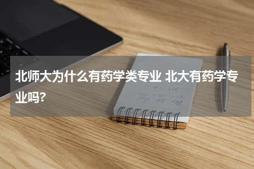 北师大为什么有药学类专业 北大有药学专业吗?