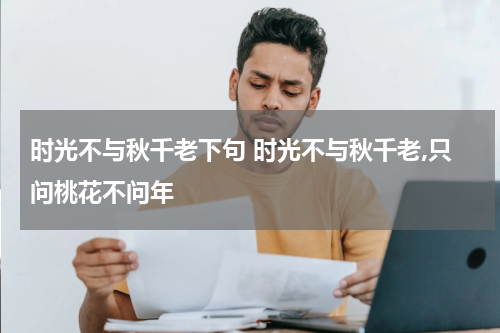 时光不与秋千老下句 时光不与秋千老,只问桃花不问年