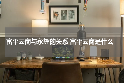 富平云商与永辉的关系 富平云商是什么