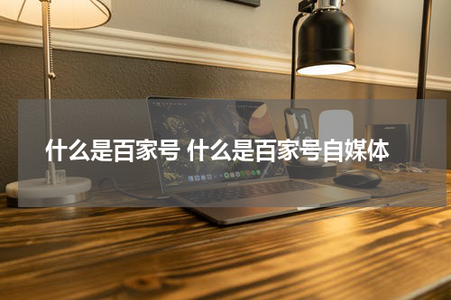 什么是百家号 什么是百家号自媒体