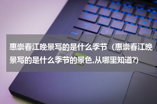 惠崇春江晚景写的是什么季节（惠崇春江晚景写的是什么季节的景色,从哪里知道?）