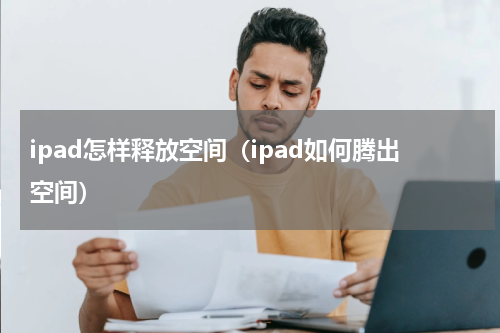 ipad怎样释放空间（ipad如何腾出空间）