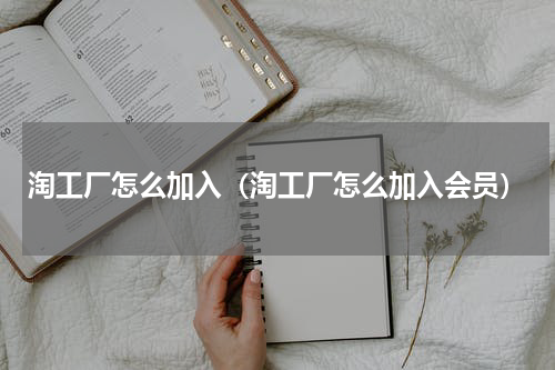 淘工厂怎么加入（淘工厂怎么加入会员）