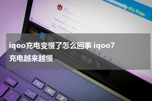 iqoo充电变慢了怎么回事 iqoo7充电越来越慢
