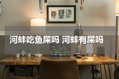 河蚌吃鱼屎吗 河蚌有屎吗