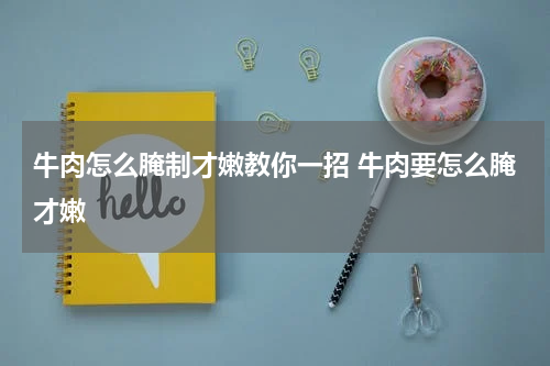 牛肉怎么腌制才嫩教你一招 牛肉要怎么腌才嫩