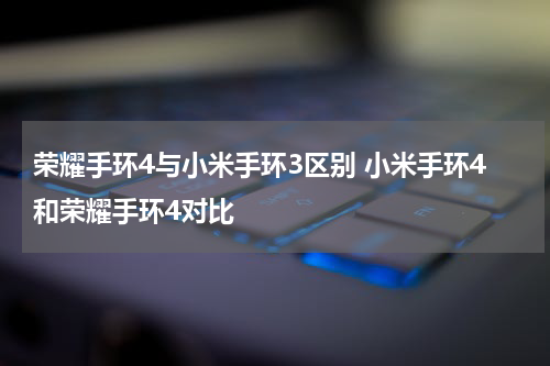 荣耀手环4与小米手环3区别 小米手环4和荣耀手环4对比