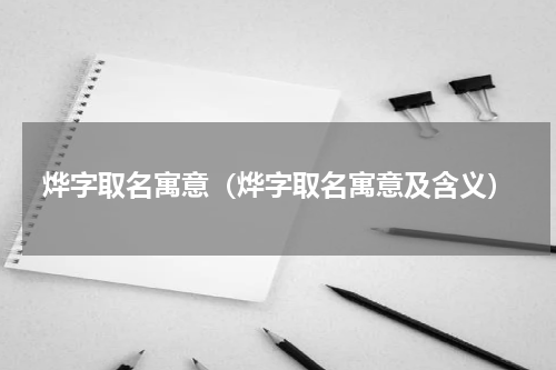 烨字取名寓意（烨字取名寓意及含义）