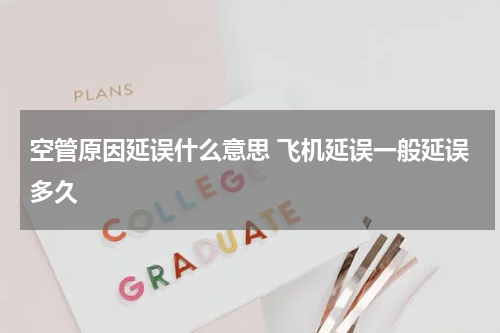 空管原因延误什么意思 飞机延误一般延误多久
