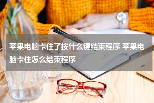 苹果电脑卡住了按什么键结束程序 苹果电脑卡住怎么结束程序