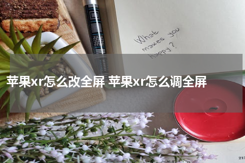苹果xr怎么改全屏 苹果xr怎么调全屏