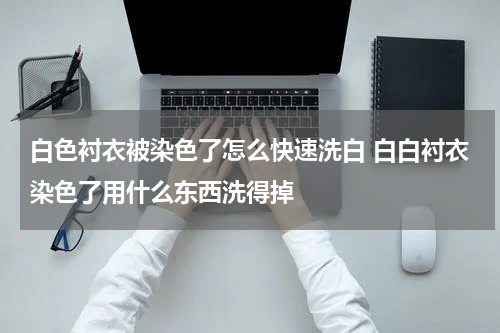 白色衬衣被染色了怎么快速洗白 白白衬衣染色了用什么东西洗得掉