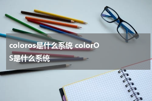 coloros是什么系统 colorOS是什么系统