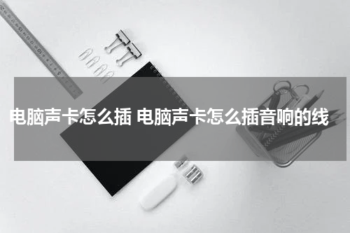 电脑声卡怎么插 电脑声卡怎么插音响的线
