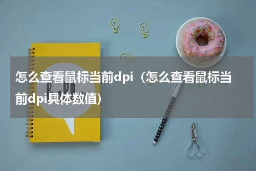 怎么查看鼠标当前dpi（怎么查看鼠标当前dpi具体数值）
