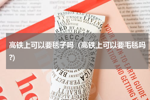 高铁上可以要毯子吗（高铁上可以要毛毯吗?）