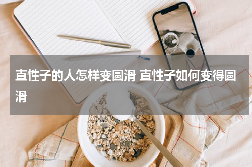 直性子的人怎样变圆滑 直性子如何变得圆滑