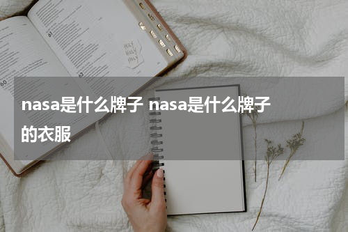 nasa是什么牌子 nasa是什么牌子的衣服