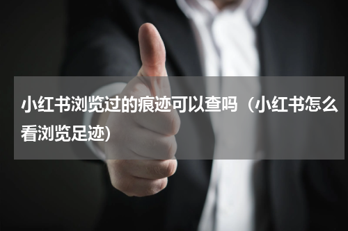 小红书浏览过的痕迹可以查吗（小红书怎么看浏览足迹）