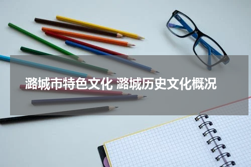 潞城市特色文化 潞城历史文化概况