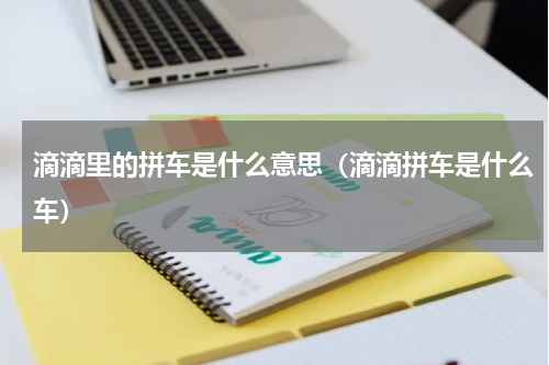 滴滴里的拼车是什么意思（滴滴拼车是什么车）