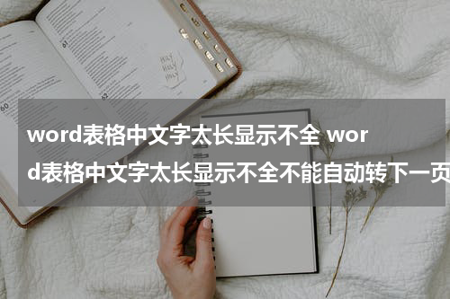 word表格中文字太长显示不全 word表格中文字太长显示不全不能自动转下一页