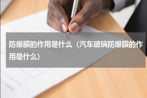 防爆膜的作用是什么（汽车玻璃防爆膜的作用是什么）