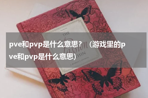 pve和pvp是什么意思？（游戏里的pve和pvp是什么意思）