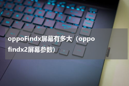 oppoFindx屏幕有多大（oppofindx2屏幕参数）