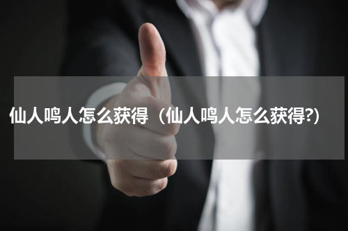 仙人鸣人怎么获得（仙人鸣人怎么获得?）