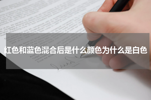 红色和蓝色混合后是什么颜色为什么是白色