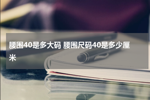 腰围40是多大码 腰围尺码40是多少厘米