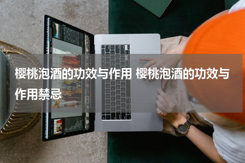 樱桃泡酒的功效与作用 樱桃泡酒的功效与作用禁忌