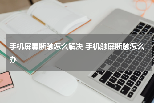 手机屏幕断触怎么解决 手机触屏断触怎么办