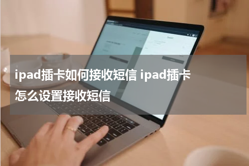 ipad插卡如何接收短信 ipad插卡怎么设置接收短信