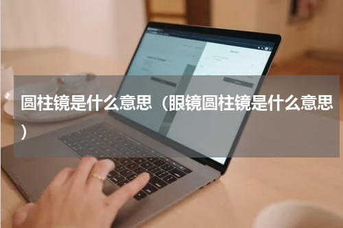 圆柱镜是什么意思（眼镜圆柱镜是什么意思）