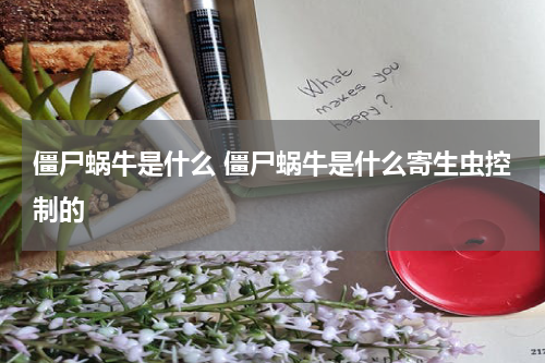 僵尸蜗牛是什么 僵尸蜗牛是什么寄生虫控制的