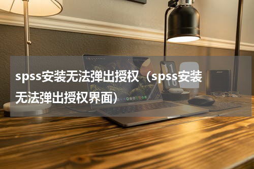 spss安装无法弹出授权（spss安装无法弹出授权界面）