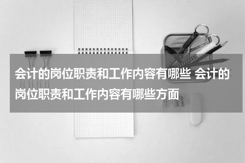会计的岗位职责和工作内容有哪些 会计的岗位职责和工作内容有哪些方面