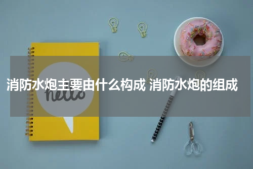 消防水炮主要由什么构成 消防水炮的组成
