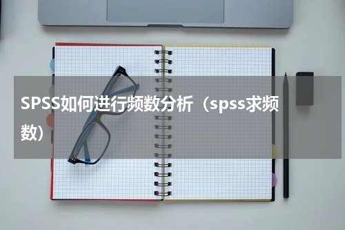 SPSS如何进行频数分析（spss求频数）