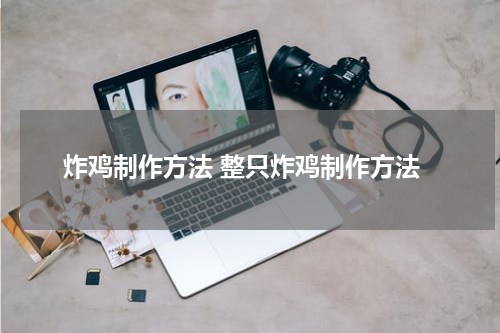 炸鸡制作方法 整只炸鸡制作方法