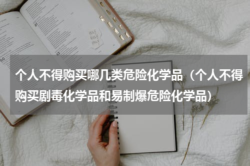 个人不得购买哪几类危险化学品（个人不得购买剧毒化学品和易制爆危险化学品）