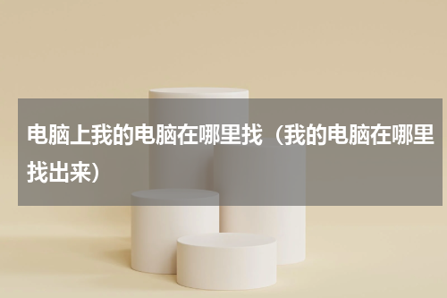 电脑上我的电脑在哪里找（我的电脑在哪里找出来）